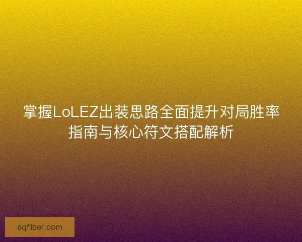 掌握LoLEZ出装思路全面提升对局胜率指南与核心符文搭配解析